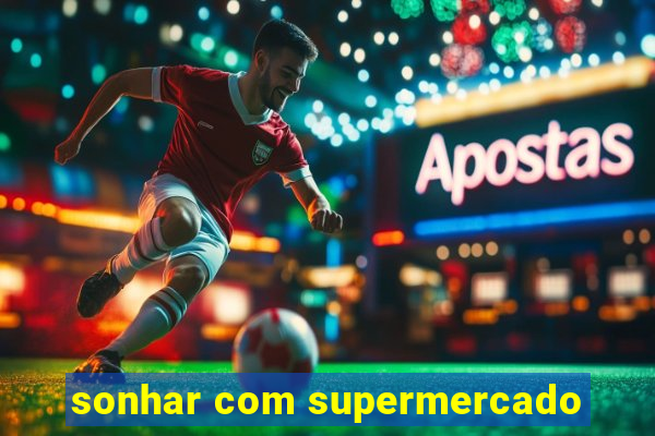 sonhar com supermercado